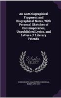 Autobiographical Fragment and Biographical Notes, With Personal Sketches of Contemporaries, Unpublished Lyrics, and Letters of Literary Friends