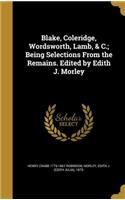 Blake, Coleridge, Wordsworth, Lamb, & C.; Being Selections From the Remains. Edited by Edith J. Morley