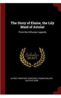 The Story of Elaine, the Lily Maid of Astolat: From the Arthurian Legends