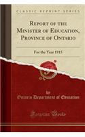 Report of the Minister of Education, Province of Ontario: For the Year 1915 (Classic Reprint)
