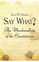 Say What?: The Manhandling of the Constitution(English)