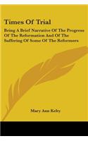 Times Of Trial: Being A Brief Narrative Of The Progress Of The Reformation And Of The Suffering Of Some Of The Reformers