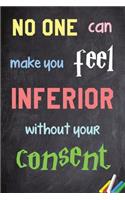 No one can make you feel inferior without your consent.