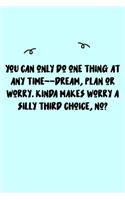 You can only do one thing at any time--dream, plan or worry. Kinda makes worry a silly third choice, no? Journal: A minimalistic Lined Journal / Notebook /Journal /planner/ dairy/ calligraphy Book / lettering book/Gratitude journal/ journal with 120 Pages