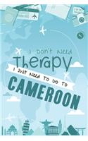 I Don't Need Therapy I Just Need To Go To CAMEROON