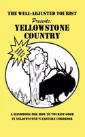 Well-Adjusted Tourist Presents: YELLOWSTONE COUNTRY: A Handbook for How to Tourist Good in Yellowstone's Eastern Corridor