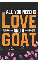 All You Need Is Love and A Goat: Cool Goat Journal Notebook - Goats Lover Gifts for Women- Funny Goat Farmer Gifts Notebook - Goat Owner Gifts. 6 x 9 in 120 pages