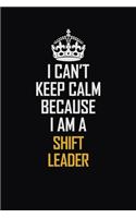I Can't Keep Calm Because I Am A Shift Leader