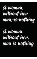 (A woman, without her man, is nothing) A woman