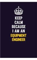 Keep Calm Because I Am An Equipment Engineer: Motivational and inspirational career blank lined gift notebook with matte finish