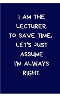 I Am The Lecturer. To Save Time, Let's Just Assume I'm Always Right: Lined A5 Notebook (6" x 9") Funny Birthday Present for Men & Women Alternative to a Greeting Card, Banter Office Writing Stationary Joke Journal to 