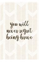 You Will Never Regret Being Brave