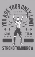 You Are Your Only Limit Sore Today Strong Tomorrow: Bodybuilding Journal, Physical Fitness Journal, Fitness Log Books, Workout Log Books For Men Track Your Progress, Cardio, Weights And More! 6x9 Pape