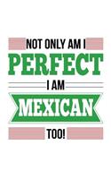Not Only Am I Perfect I Am Mexican Too!: Mexico Proud Notebook Gift