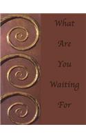 What Are You Waiting For