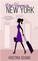 What Happens in New York: Two friends. One life-changing vacation.(1 What Happens In...)