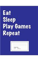 Eat Sleep Play Games Repeat College Ruled Composition Notebook - 8.5