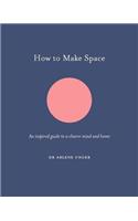 How to Make Space: An inspired guide to a clearer mind and home(How To Be)