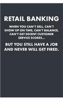 Retail Banking When You Can't Sell, Can't Show Up on Time, Can't Balance, Can't Get Decent Customer Service Scores... But You Still Have a Job and Never Will Get Fired.