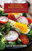 Understanding Mediterranean Diet: How-To Guide To Weight Loss Solution Based On The Mediterranean Islands Lifestyle And Their Cooking History With Easy Recipes