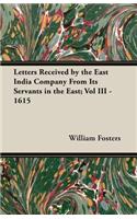 Letters Received by the East India Company from Its Servants in the East; Vol III - 1615