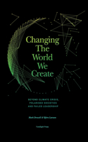 Changing The World We Create: Beyond climate crises, polarised societies and failed leadership