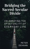 Bridging the Sacred-Secular Divide: Celebrating the Spirituality of Everyday Life