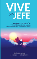 Vive sin jefe: Monetiza tu pasión y transfórmala en una gallina de huevos de oro... con 3 simples pasos