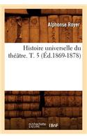 Histoire Universelle Du Théâtre. T. 5 (Éd.1869-1878)