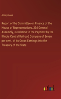 Report of the Committee on Finance of the House of Representatives, 33d General Assembly, in Relation to the Payment by the Illinois Central Railroad Company of Seven per cent. of its Gross Earnings into the Treasury of the State