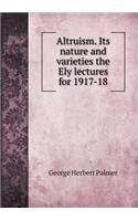 Altruism. Its Nature and Varieties the Ely Lectures for 1917-18