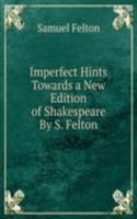 Imperfect Hints Towards a New Edition of Shakespeare By S. Felton