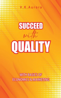 Succeed with Quality: With basics of Economics & Marketing