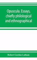 Opuscula. Essays, chiefly philological and ethnographical