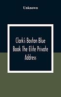 Clark'S Boston Blue Book The Elite Private Address, Carriage And Club Directory Ladies Visiting List And Shopping Guide