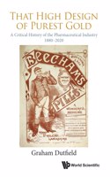 That High Design Of Purest Gold: A Critical History Of The Pharmaceutical Industry, 1880-2020