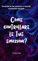 Come controllare le tue emozioni?: Controlla le tue emozioni o lasciati consumare da esse