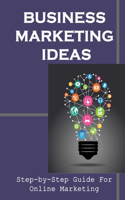 Business Marketing Ideas: Step-by-Step Guide for Online Marketing: How To Make More Money And Live Your Dream