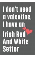 I don't need a valentine, I have an Irish Red And White Setter: For Irish Red And White Setter Dog Fans