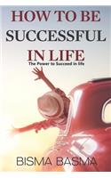 How to Be Successful in Life: The Power to Succeed in life