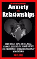 Overcome Anxiety in Relationships: How to Eliminate Couples Conflicts, Manage Attachment, Jealousy, Negative Thinking, Insecurity, Fear of Abandonment & Build a Stronger Relationship 