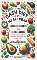 The Dash Diet Meal Prep Cookbook for Seniors: Easy to make recipes to balance blood level and boost vitality
