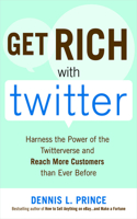 Get Rich with Twitter: Harness the Power of the Twitterverse and Reach More Customers Than Ever Before