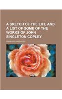 A Sketch of the Life and a List of Some of the Works of John Singleton Copley
