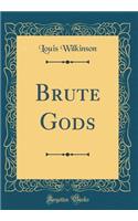 Brute Gods (Classic Reprint)