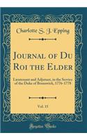 Journal of Du Roi the Elder, Vol. 15: Lieutenant and Adjutant, in the Service of the Duke of Brunswick, 1776-1778 (Classic Reprint)
