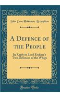 A Defence of the People: In Reply to Lord Erskine's Two Defences of the Whigs (Classic Reprint)