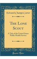 The Lone Scout: A Tale of the United States Public Health Service (Classic Reprint)