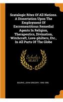 Scatalogic Rites of All Nations. a Dissertation Upon the Employment of Excrementitious Remedial Agents in Religion, Therapeutics, Divination, Witchcraft, Love-Philters, Etc., in All Parts of the Globe