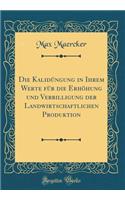 Die Kalidï¿½ngung in Ihrem Werte Fï¿½r Die Erhï¿½hung Und Verbilligung Der Landwirtschaftlichen Produktion (Classic Reprint)